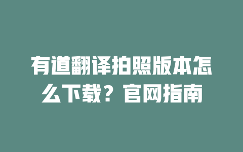 有道翻译拍照版本怎么下载？官网指南 一