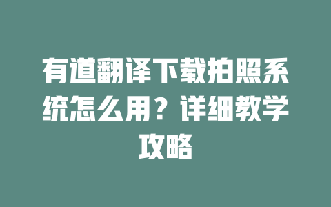 有道翻译下载拍照系统怎么用？详细教学攻略 一