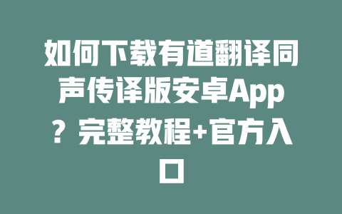 如何下载有道翻译同声传译版安卓App？完整教程+官方入口 一
