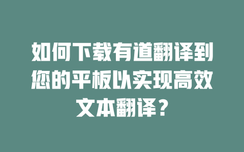 如何下载有道翻译到您的平板以实现高效文本翻译？ 一
