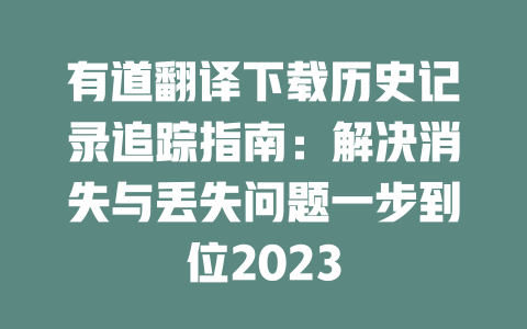 有道翻译下载历史记录追踪指南：解决消失与丢失问题一步到位2023 一