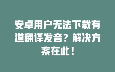 安卓用户无法下载有道翻译发音？解决方案在此！ 一