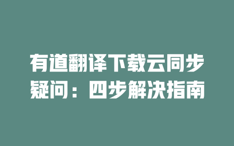 有道翻译下载云同步疑问：四步解决指南 一