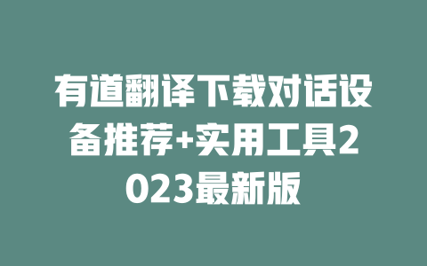 有道翻译下载对话设备推荐+实用工具2023最新版 一