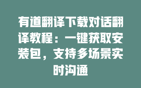 有道翻译下载对话翻译教程：一键获取安装包，支持多场景实时沟通 一