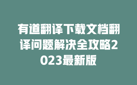 有道翻译下载文档翻译问题解决全攻略2023最新版 一