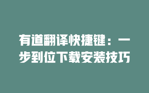 有道翻译快捷键：一步到位下载安装技巧 一