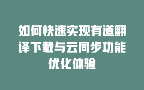 如何快速实现有道翻译下载与云同步功能优化体验 一