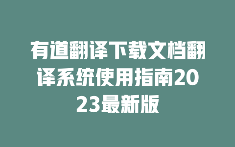 有道翻译下载文档翻译系统使用指南2023最新版 一