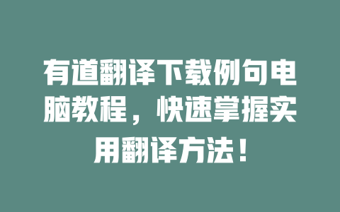 有道翻译下载例句电脑教程，快速掌握实用翻译方法！ 一
