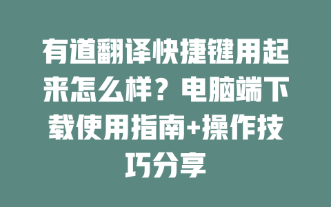 有道翻译快捷键用起来怎么样？电脑端下载使用指南+操作技巧分享 一