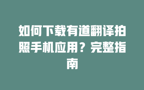 如何下载有道翻译拍照手机应用？完整指南 一