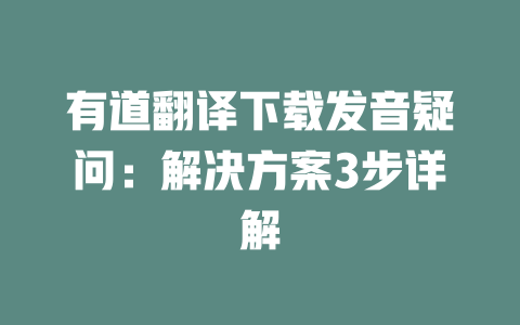 有道翻译下载发音疑问：解决方案3步详解 一
