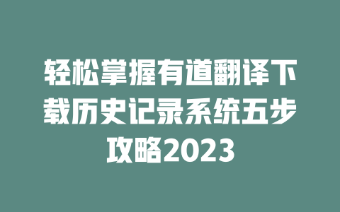 轻松掌握有道翻译下载历史记录系统五步攻略2023 一
