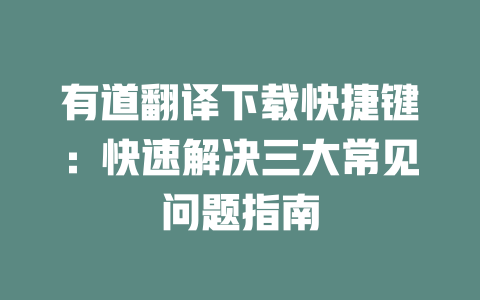 有道翻译下载快捷键：快速解决三大常见问题指南 一