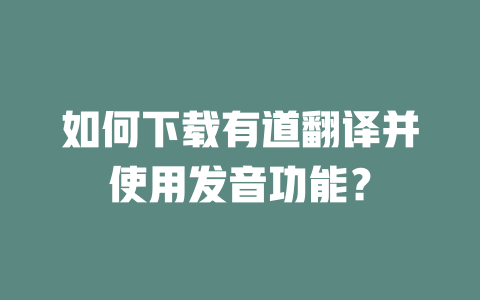 如何下载有道翻译并使用发音功能？ 一