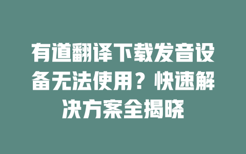 有道翻译下载发音设备无法使用？快速解决方案全揭晓 一
