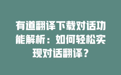有道翻译下载对话功能解析：如何轻松实现对话翻译？ 一