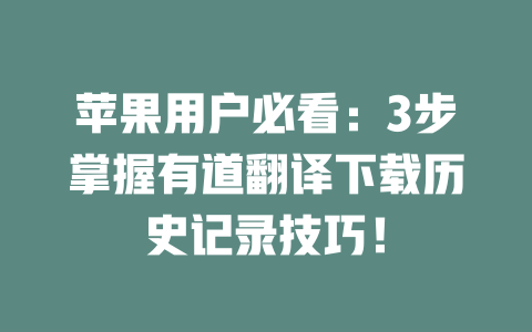 苹果用户必看：3步掌握有道翻译下载历史记录技巧！ 一