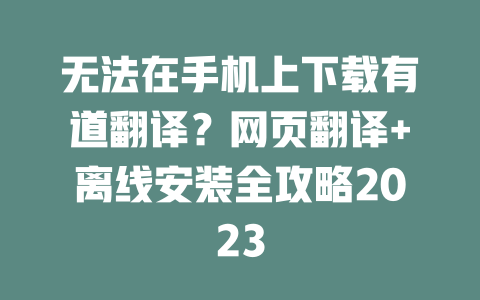 无法在手机上下载有道翻译？网页翻译+离线安装全攻略2023 一