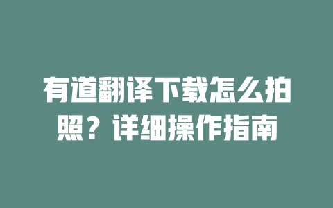 有道翻译下载怎么拍照？详细操作指南 一