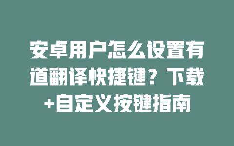 安卓用户怎么设置有道翻译快捷键？下载+自定义按键指南 一