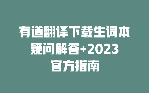 有道翻译下载生词本疑问解答+2023官方指南 一