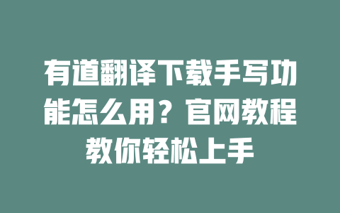 有道翻译下载手写功能怎么用？官网教程教你轻松上手 一