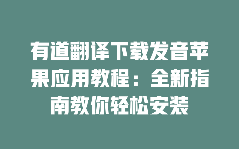 有道翻译下载发音苹果应用教程：全新指南教你轻松安装 一