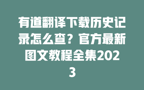 有道翻译下载历史记录怎么查？官方最新图文教程全集2023 一