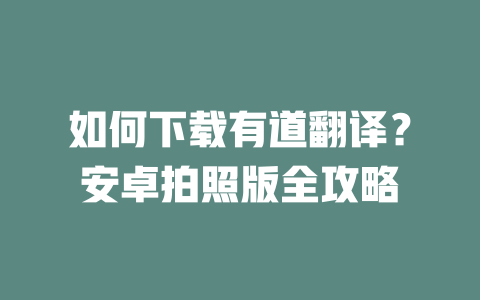 如何下载有道翻译？安卓拍照版全攻略 一