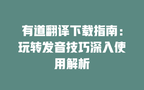 有道翻译下载指南：玩转发音技巧深入使用解析 一