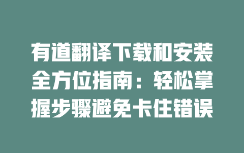 有道翻译下载和安装全方位指南：轻松掌握步骤避免卡住错误 一