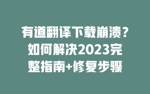 有道翻译下载崩溃？如何解决2023完整指南+修复步骤 一