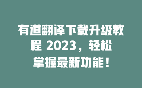 有道翻译下载升级教程 2023，轻松掌握最新功能！ 一
