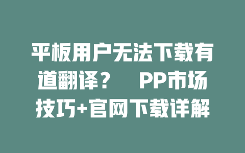 平板用户无法下载有道翻译？アPP市场技巧+官网下载详解 一