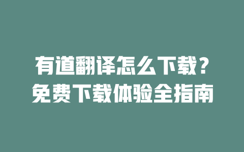 有道翻译怎么下载？免费下载体验全指南 一