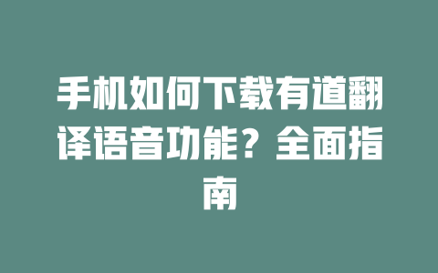 手机如何下载有道翻译语音功能？全面指南 一