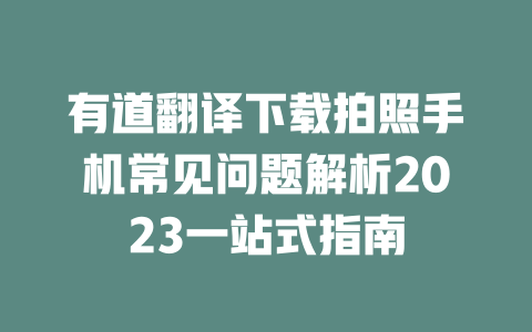 有道翻译下载拍照手机常见问题解析2023一站式指南 一
