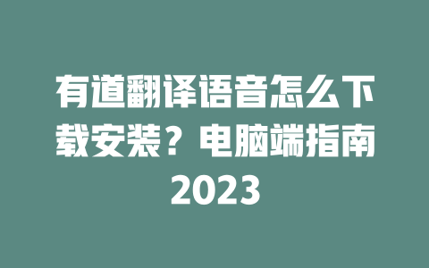 有道翻译语音怎么下载安装？电脑端指南2023 一