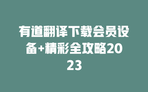 有道翻译下载会员设备+精彩全攻略2023 一