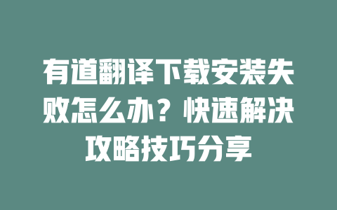 有道翻译下载安装失败怎么办？快速解决攻略技巧分享 一