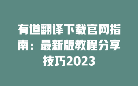 有道翻译下载官网指南：最新版教程分享技巧2023 一