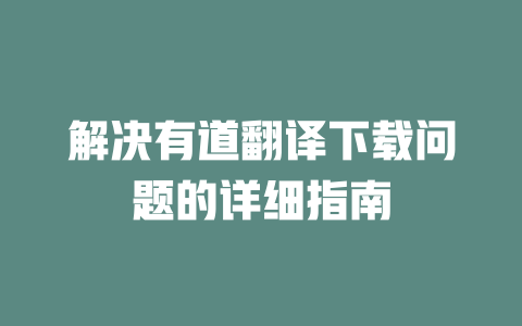 解决有道翻译下载问题的详细指南 一