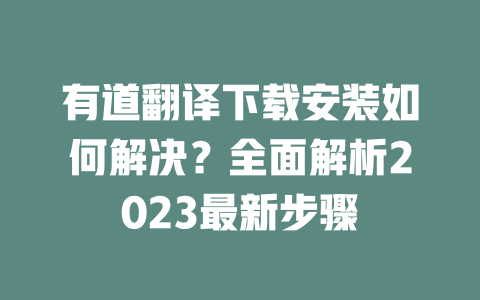 有道翻译下载安装如何解决？全面解析2023最新步骤 一