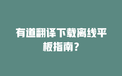 有道翻译下载离线平板指南？ 一