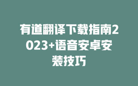 有道翻译下载指南2023+语音安卓安装技巧 一