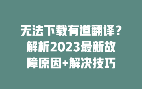 无法下载有道翻译？解析2023最新故障原因+解决技巧 一