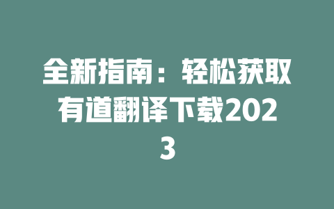 全新指南：轻松获取有道翻译下载2023 一