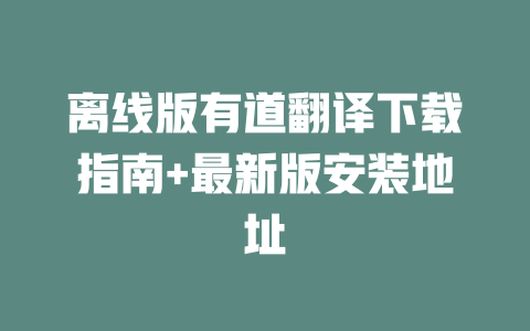 离线版有道翻译下载指南+最新版安装地址 一